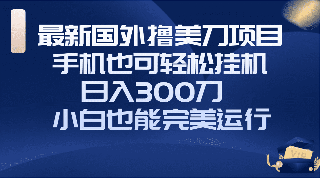 （8230期）国外撸美刀项目，手机也可操作，轻松挂机操作，日入300刀 小白也能完美运行-佛系网创