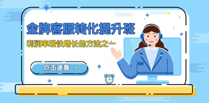（8233期）金牌客服-转化提升班，利润率最快增长的方法之一（9节课）-佛系网创