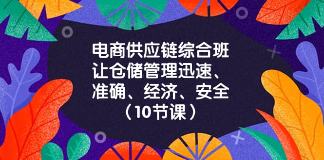 （8246期）电商-供应链综合班，让仓储管理迅速、准确、经济、安全！（10节课）-佛系网创