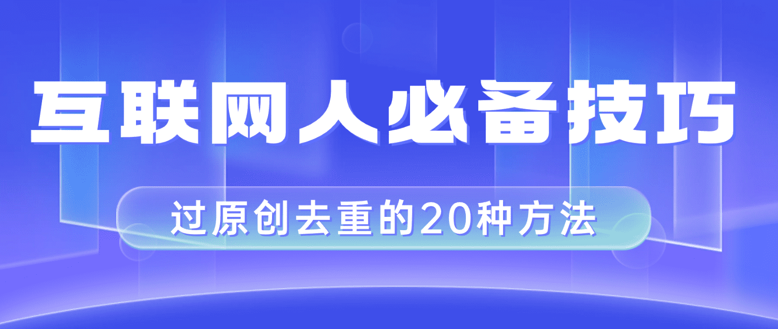 （8250期）互联网人的必备技巧，剪映视频剪辑的20种去重方法，小白也能通过二创过原创-佛系网创