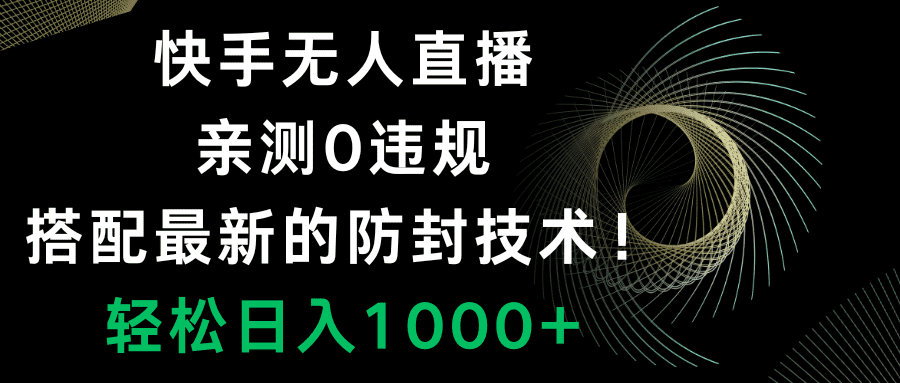（8278期）快手无人直播，0违规，搭配最新的防封技术！轻松日入1000+-佛系网创