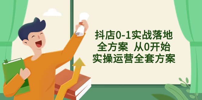 （8280期）抖店0-1实战落地全方案  从0开始实操运营全套方案，解决售前、售中、售…-佛系网创