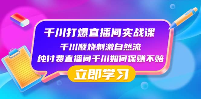 （8281期）千川-打爆直播间实战课：千川顺烧刺激自然流 纯付费直播间千川如何保赚不赔-佛系网创