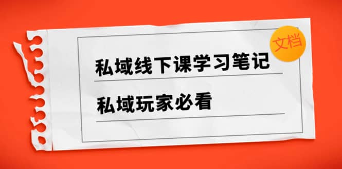 （8289期）私域线下课学习笔记，?私域玩家必看【文档】-佛系网创