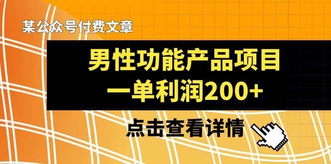 （8290期）某公众号付费文章《男性功能产品项目，一单利润200+》来品鉴下吧-佛系网创