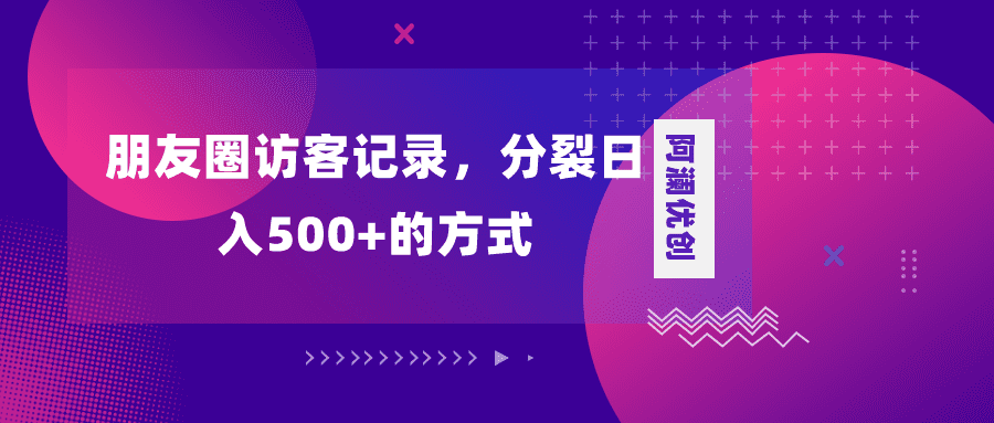 （8301期）朋友圈访客记录，分裂日入500+，变现加分裂-佛系网创
