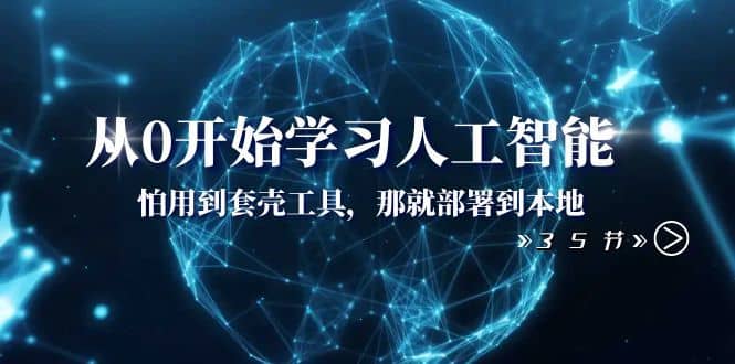 （8307期）从0开始学习人工智能：怕用到套壳工具，那就部署到本地（35节课）-佛系网创