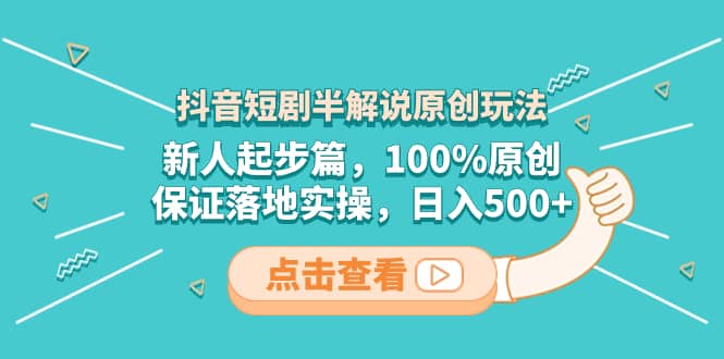 （8317期）抖音短剧半解说原创玩法，新人起步篇，100%原创，保证落地实操，日入500+-佛系网创
