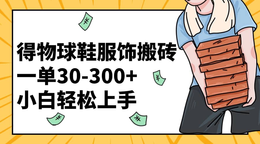 （8319期）得物球鞋服饰搬砖一单30-300+ 小白轻松上手-佛系网创