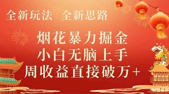 （8320期） 全新玩法，全新思路，烟花暴力掘金，小白无脑上手，周收益破w+-佛系网创