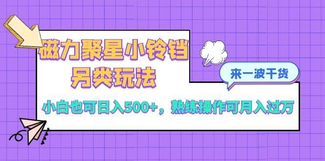 （8323期）磁力聚星小铃铛另类玩法，小白也可日入500+，熟练操作可月入过万-佛系网创