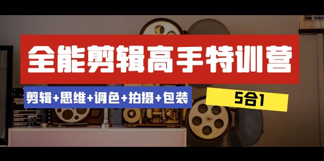 （8326期）全能剪辑-高手特训营：剪辑+思维+调色+拍摄+包装（5合1）53节课-佛系网创