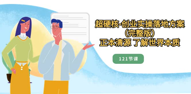 （8343期）超硬核-创业实操落地方案（完整版），正本清源 了解世界本质（121节课）-佛系网创