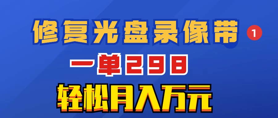 （8362期）超冷门项目：修复光盘录像带，一单298，轻松月入万元-佛系网创