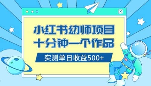 （8372期）小红书售卖幼儿园公开课资料，十分钟一个作品，小白日入500+（教程+资料）-佛系网创
