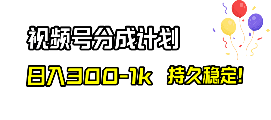 （8376期）视频号分成计划，日入300-1k，持久稳定！-佛系网创