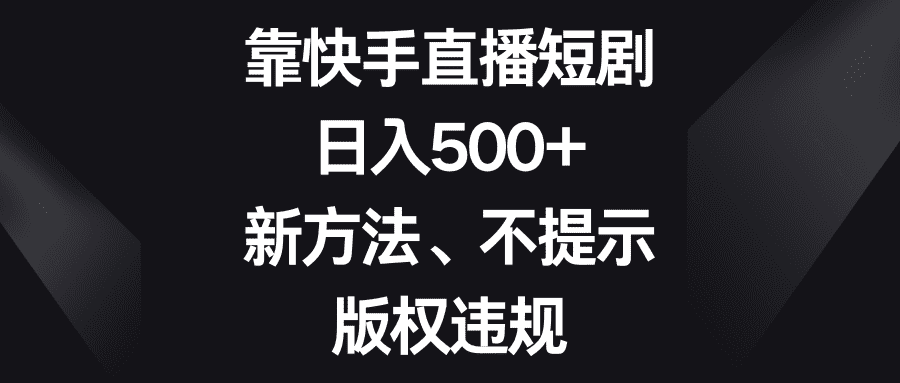 （8377期）靠快手直播短剧，日入500+，新方法、不提示版权违规-佛系网创