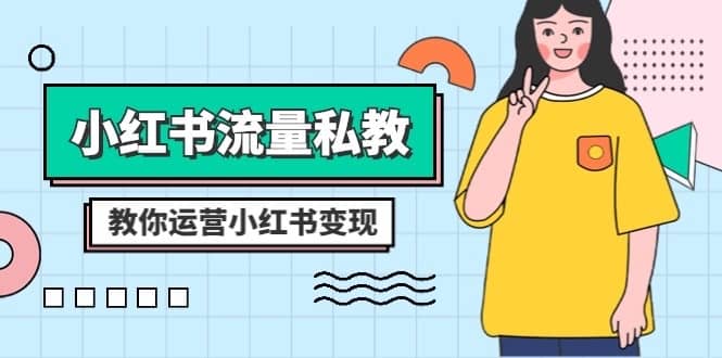（8381期）小红书-流量私教课：全方位教你运营小红书变现（22节课）-佛系网创