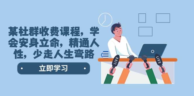 （8389期）某社群收费课程，学会安身立命，精通人性，少走人生弯路（77节课）-佛系网创