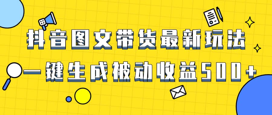（8407期）爆火抖音图文带货项目，最新玩法一键生成，单日轻松被动收益500+-佛系网创