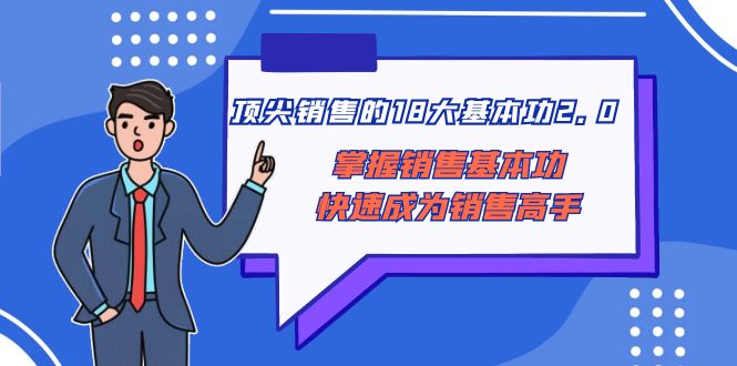 （8413期）顶尖 销售的18大基本功2.0，掌握销售基本功快速成为销售高手-佛系网创