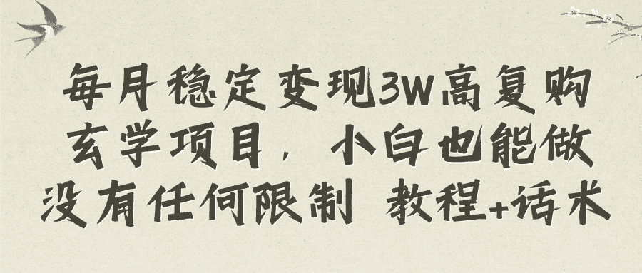 （8417期）每月稳定变现3W高复购玄学项目，小白也能做没有任何限制 教程+话术-佛系网创