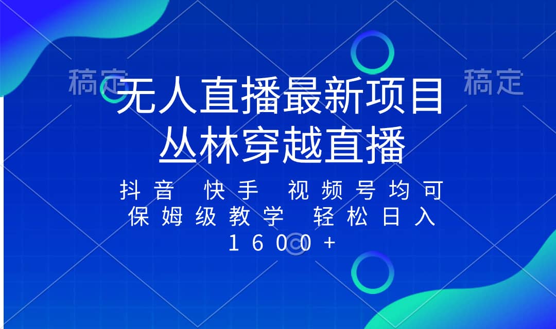 （8420期）最新最火无人直播项目，丛林穿越，所有平台都可播 保姆级教学小白轻松1600+-佛系网创