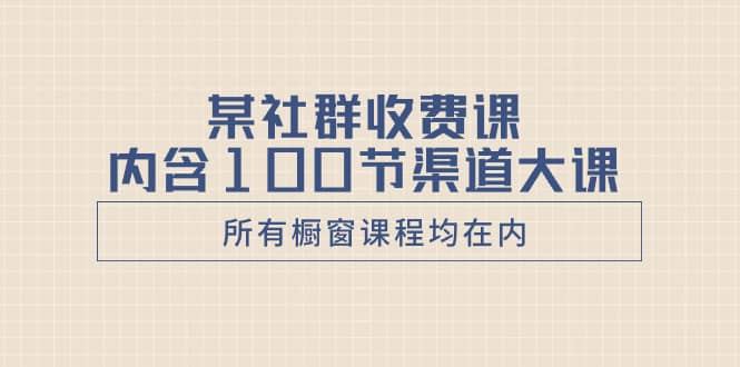 （8424期）某社群收费课内含100节渠道大课（所有橱窗课程均在内）-佛系网创
