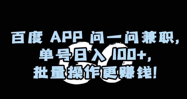 百度APP问一问兼职，单号日入100+，批量操作更赚钱【揭秘】-佛系网创