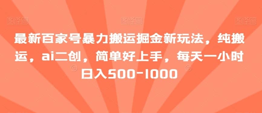 最新百家号暴力搬运掘金新玩法，纯搬运，ai二创，简单好上手，每天一小时日入500-1000【揭秘】-佛系网创