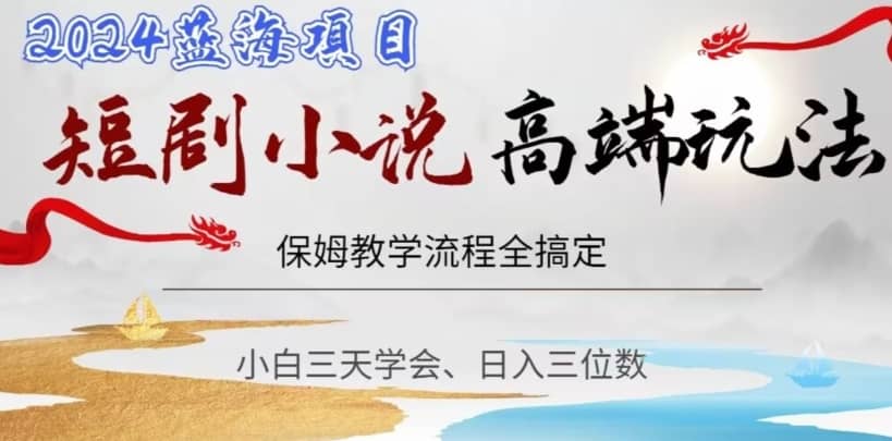短剧高端玩法，保姆教学全搞定，小白日入三位数【揭秘】-佛系网创