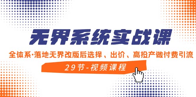 （8446期）无界系统实战课，全体系·落地无界改版后选择、出价、高投产做付费引流-佛系网创