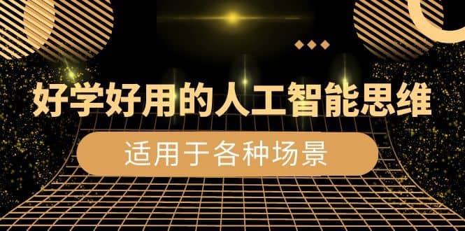 （8449期）好学好用的-人工智能思维：生活/工作/娱乐/适用于各种场景（56节视频课）-佛系网创