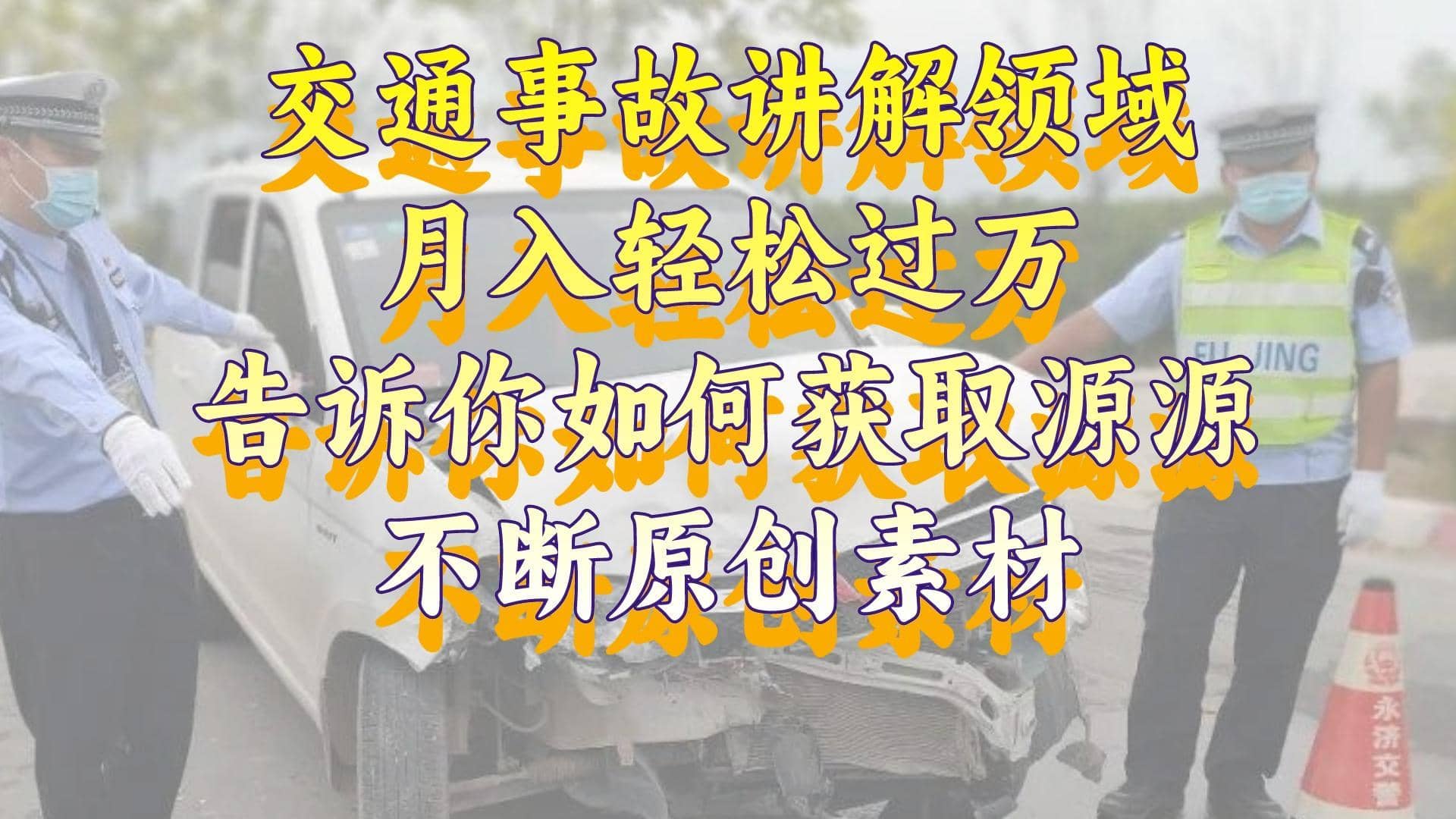 （8453期）交通事故讲解领域，月入轻松过万，告诉你如何获取源源不断原创素材，视…-佛系网创