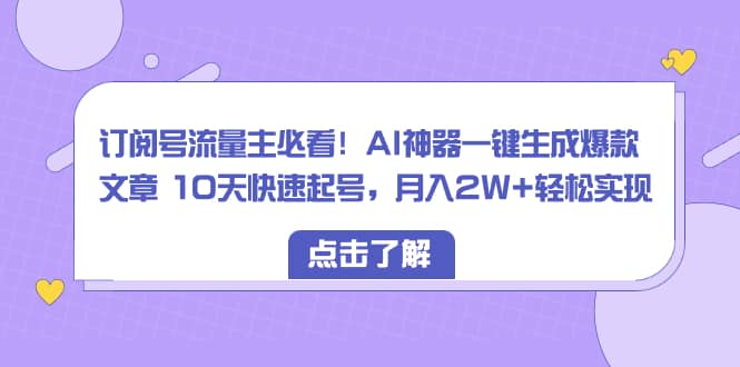 （8455期）订阅号流量主必看！AI神器一键生成爆款文章 10天快速起号，月入2W+轻松实现-佛系网创