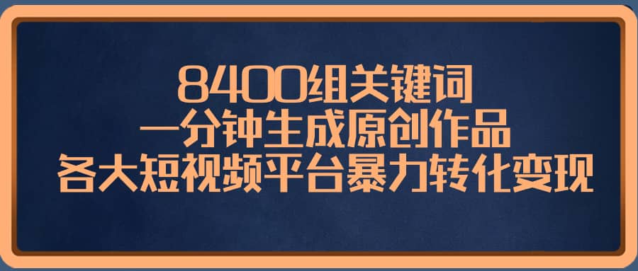 （8471期）8400组关键词，一分钟生成原创作品，各大短视频平台暴力转化变现-佛系网创