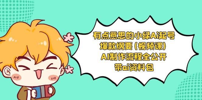 有点意思的小绿-Ai起号爆款纲要(视频课) AI制作流程全公开，附带ai资料包-佛系网创