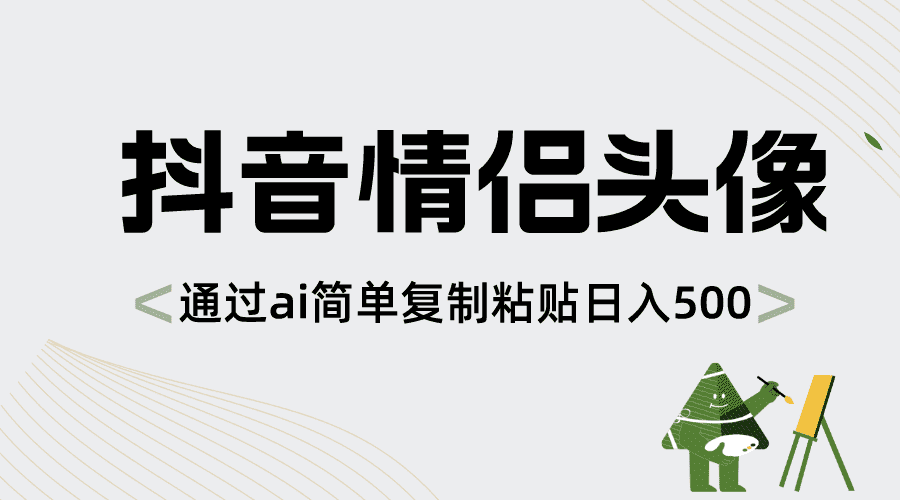 （8472期）抖音情侣头像，通过ai简单复制粘贴日入500+-佛系网创