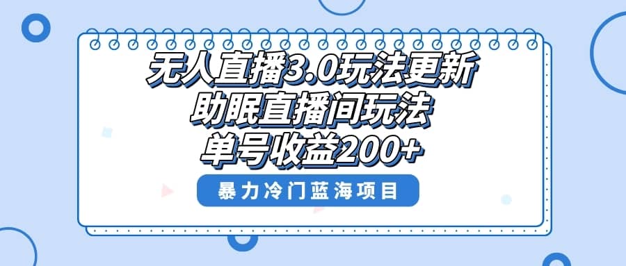 （8473期）无人直播3.0玩法更新，助眠直播间项目，单号收益200+，暴力冷门蓝海项目！-佛系网创