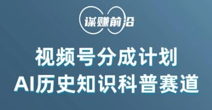 视频号创作分成计划，利用AI做历史知识科普，单月5000+-佛系网创