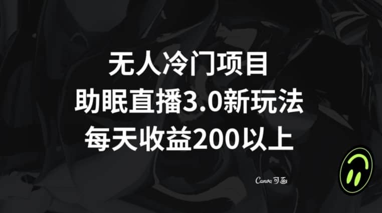 无人冷门项目，助眠直播3.0玩法，每天收益200+【揭秘】-佛系网创