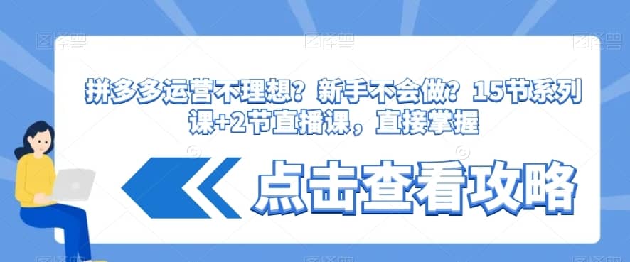 拼多多运营不理想？新手不会做？?15节系列课+2节直播课，直接掌握-佛系网创