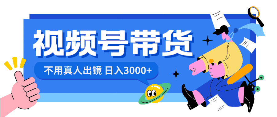（8475期）视频号带货，日入3000+，不用真人出镜-佛系网创