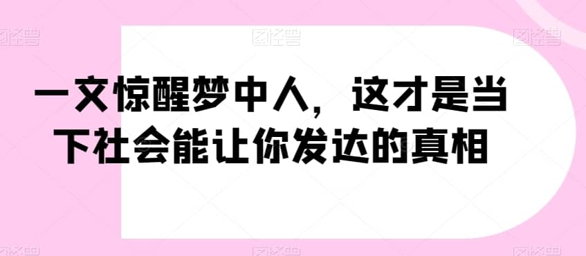 一文惊醒梦中人，这才是当下社会能让你发达的真相【公众号付费文章】-佛系网创