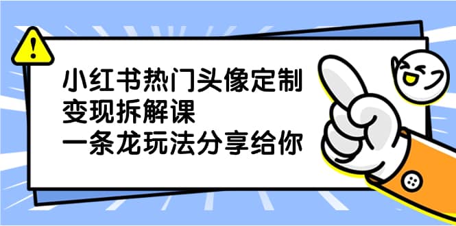 （8489期）小红书热门头像定制变现拆解课，一条龙玩法分享给你-佛系网创
