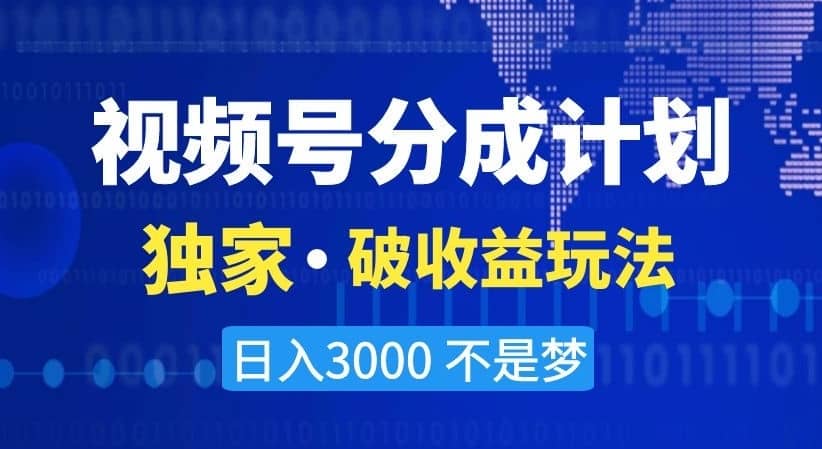 视频号分成计划，独家·破收益玩法，日入3000不是梦【揭秘】-佛系网创