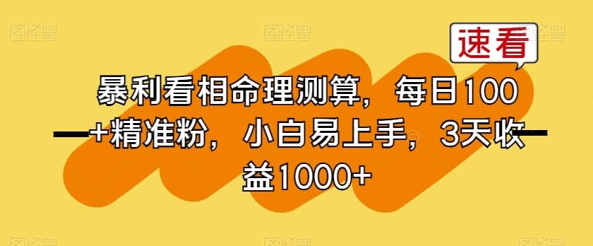 暴利看相命理测算，每日100+精准粉，小白易上手，3天收益1000+【揭秘】-佛系网创
