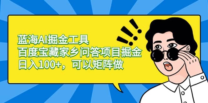 （8506期）蓝海AI掘金工具百度宝藏家乡问答项目掘金，日入100+，可以矩阵做-佛系网创