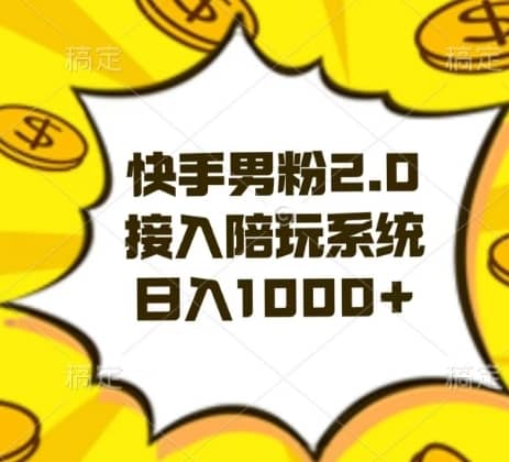 快手男粉2.0玩法，接入陪玩系统，日入躺赚1000+【揭秘】-佛系网创