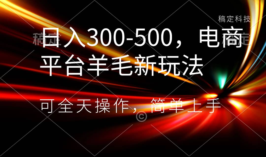 （8495期）日入300-500，电商平台羊毛新玩法，可全天操作，简单上手-佛系网创